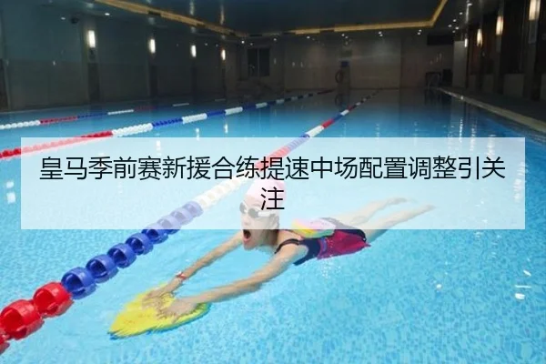 皇马季前赛新援合练提速中场配置调整引关注